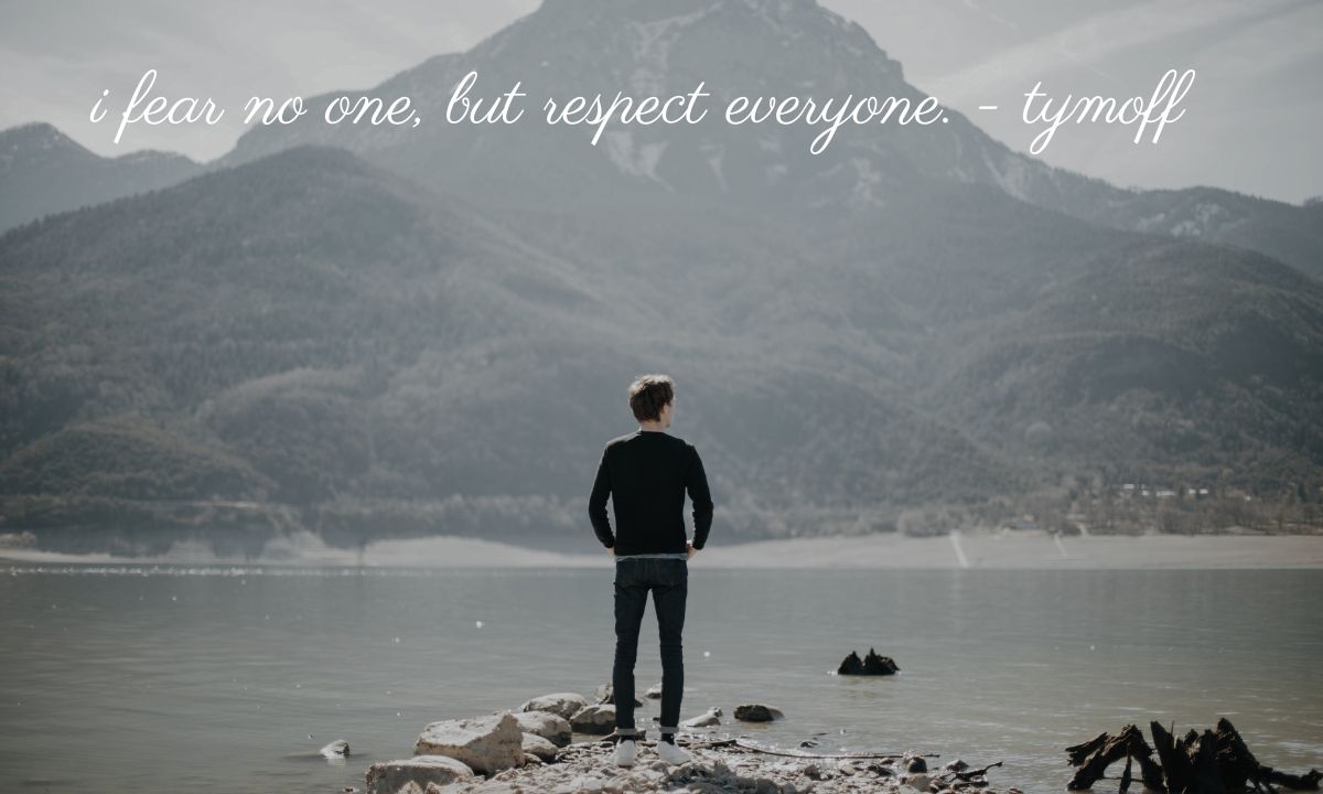 i fear no one, but respect everyone. - tymoff