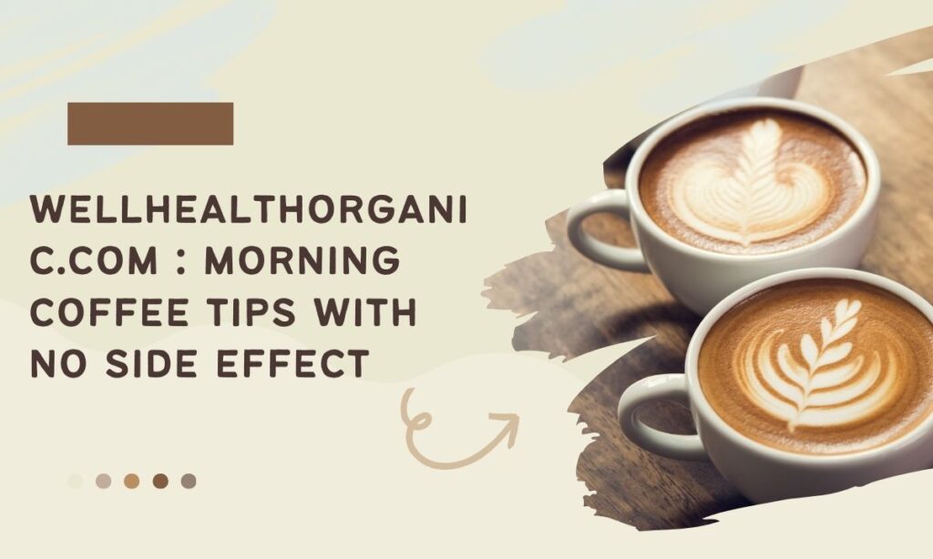 wellhealthorganic.com : morning coffee tips with no side effect

