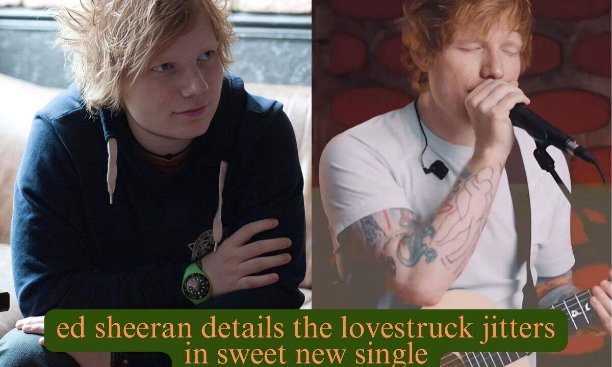 ed sheeran details the lovestruck jitters in sweet new single