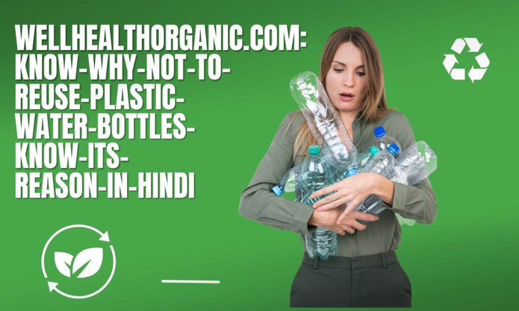 wellhealthorganic.com:know-why-not-to-reuse-plastic-water-bottles-know-its-reason-in-hindi

